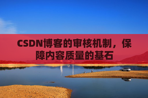 CSDN博客的审核机制，保障内容质量的基石